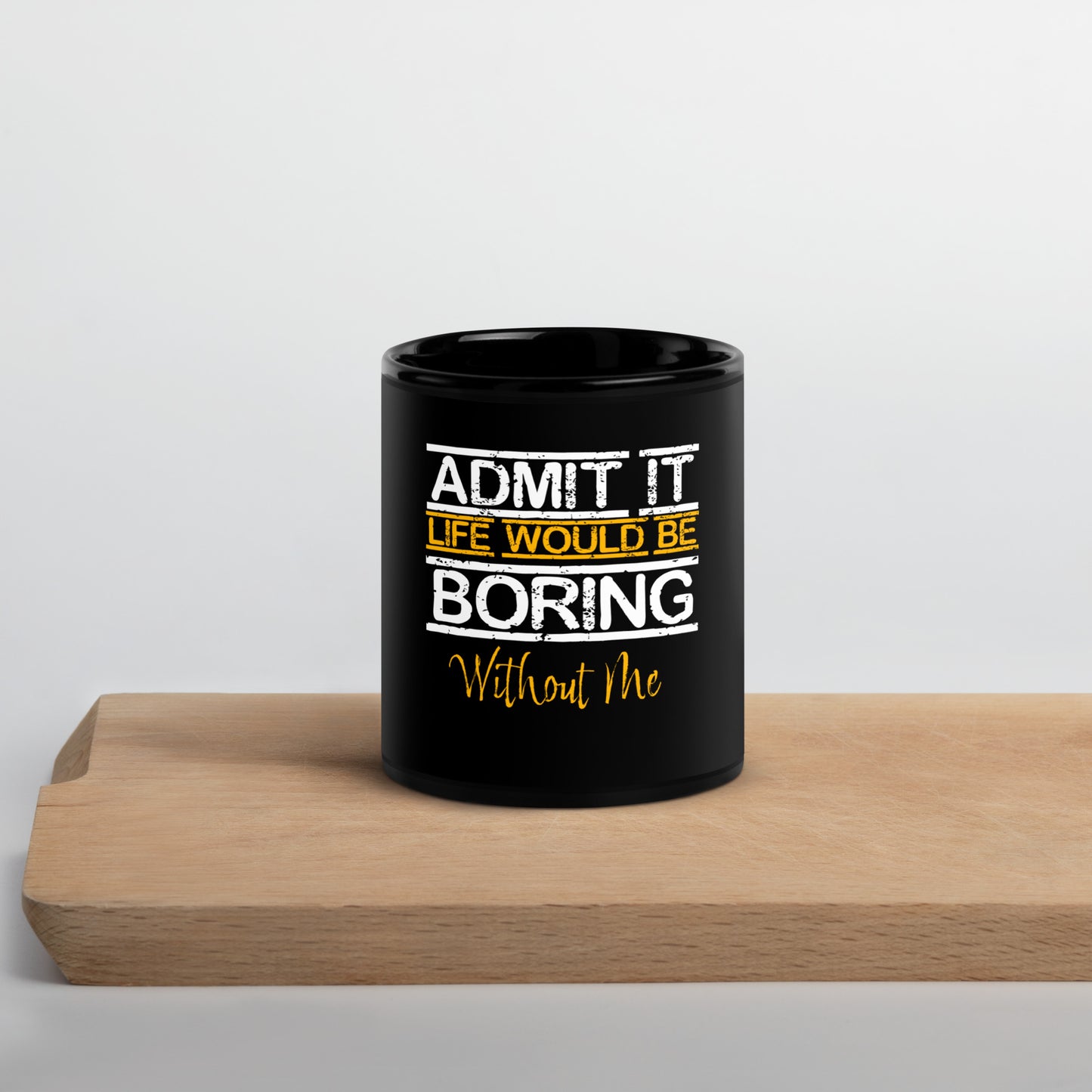 Admit It Life Would Be Boring Without Me Mug