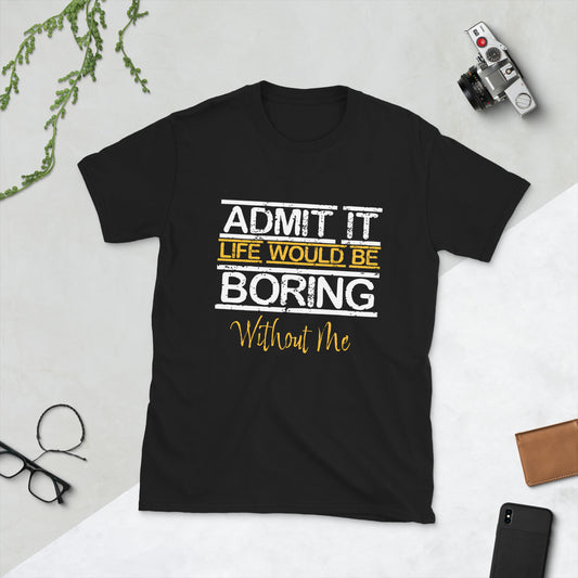 Admit It Life Would Be Boring Without Me Short-Sleeve Unisex T-Shirt