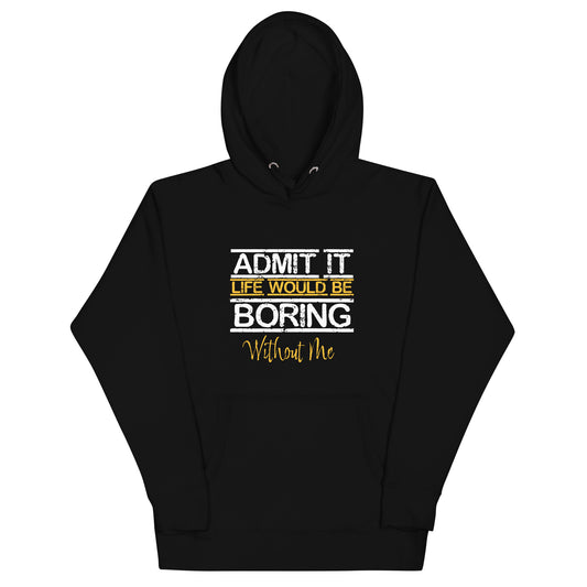 Admit It Life Would Be Boring Without Me Unisex Hoodie